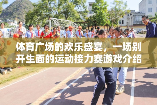 體育廣場(chǎng)的歡樂盛宴，一場(chǎng)別開生面的運(yùn)動(dòng)接力賽游戲介紹