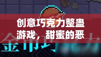 甜蜜的惡作劇，創(chuàng)意巧克力整蠱游戲下載全攻略