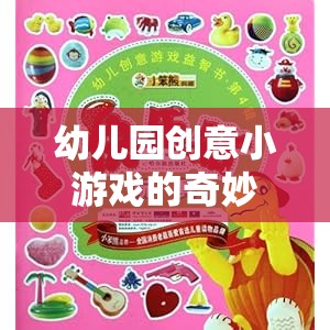 創(chuàng)意小游戲的奇妙之旅，激發(fā)想象，快樂成長——幼兒園的歡樂時(shí)光