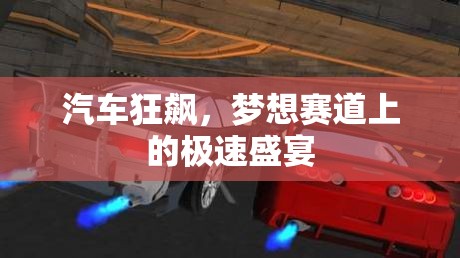 夢(mèng)想賽道上的極速盛宴，汽車狂飆的激情與挑戰(zhàn)