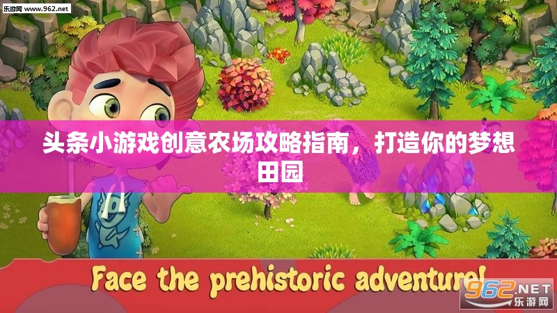 創(chuàng)意農(nóng)場攻略，打造你的夢想田園——頭條小游戲的田園生活指南