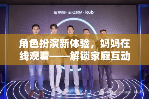 解鎖家庭互動新篇章，媽媽在線觀看的全新角色扮演體驗(yàn)