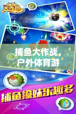 捕魚(yú)大作戰(zhàn)，開(kāi)啟戶外體育游戲新篇章  第1張