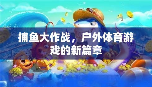 捕魚(yú)大作戰(zhàn)，開(kāi)啟戶外體育游戲新篇章  第2張