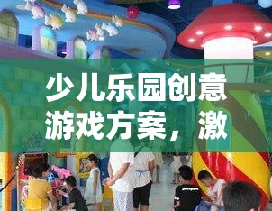 激發(fā)想象，快樂無限，少兒樂園創(chuàng)意游戲方案
