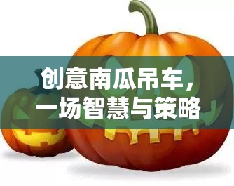 智慧與策略的南瓜盛宴，創(chuàng)意南瓜吊車