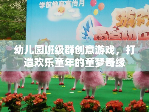 幼兒園班級群創(chuàng)意游戲，打造歡樂童年的童夢奇緣