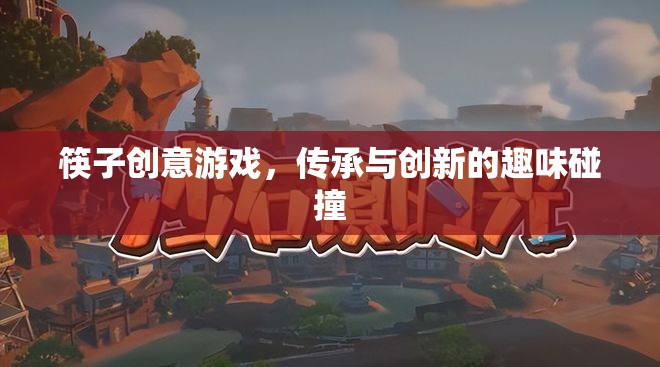 筷子創(chuàng)意游戲，傳承與創(chuàng)新的趣味碰撞