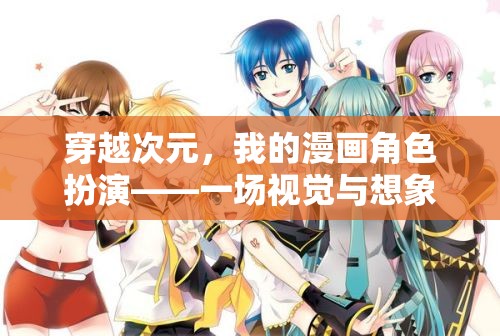 穿越次元，我的漫畫角色扮演之旅——視覺與想象的雙重盛宴