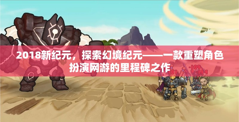 2018新紀元，探索幻境紀元——一款重塑角色扮演網(wǎng)游的里程碑之作