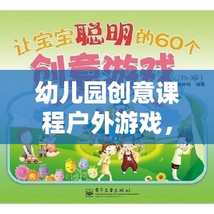 幼兒園創(chuàng)意課程戶外游戲，探索自然與創(chuàng)意的奇妙融合