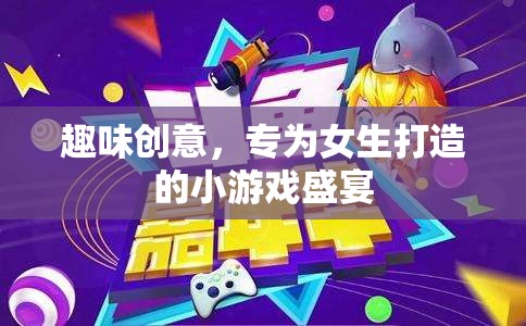 女生專屬，趣味創(chuàng)意小游戲盛宴