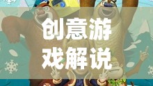 熊出沒，一場創(chuàng)意游戲解說引領(lǐng)的奇幻冒險之旅