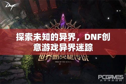 DNF創(chuàng)意游戲，探索未知的異界之旅——異界迷蹤