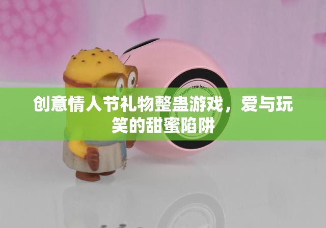 情人節(jié)創(chuàng)意整蠱，愛與玩笑的甜蜜陷阱