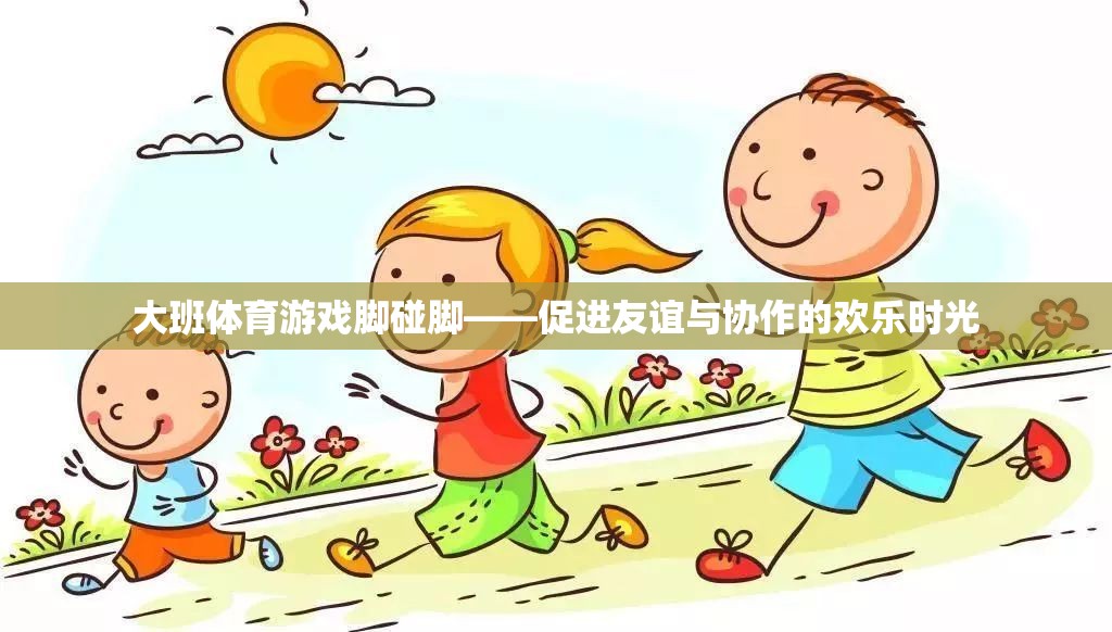 腳碰腳，大班體育游戲中的友誼與協(xié)作歡樂時(shí)光