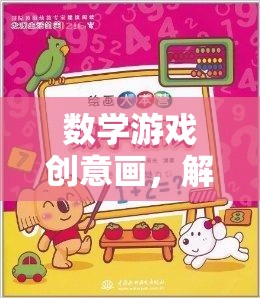 數(shù)學(xué)游戲創(chuàng)意畫，解鎖數(shù)字世界的藝術(shù)之旅