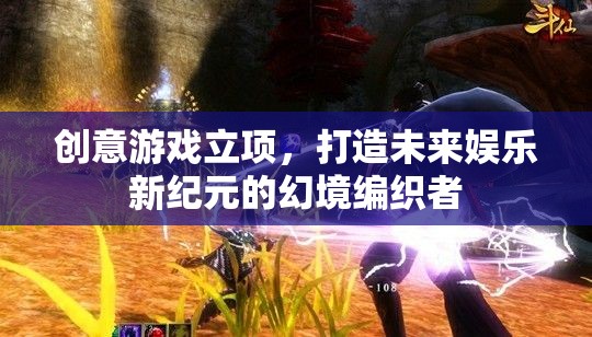 幻境編織者，創(chuàng)意游戲立項(xiàng)，引領(lǐng)未來娛樂新紀(jì)元