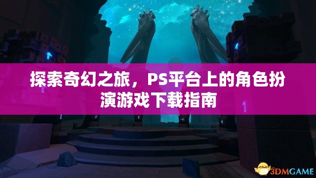 探索奇幻之旅，PS平臺(tái)角色扮演游戲下載指南