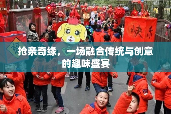 傳統(tǒng)與創(chuàng)意的碰撞，搶親奇緣的趣味盛宴