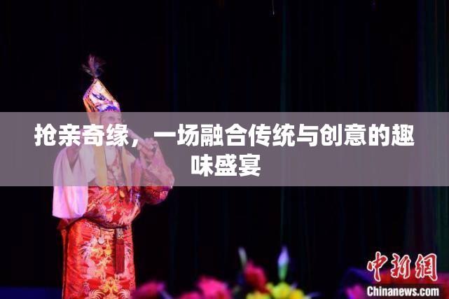 傳統(tǒng)與創(chuàng)意的碰撞，搶親奇緣的趣味盛宴