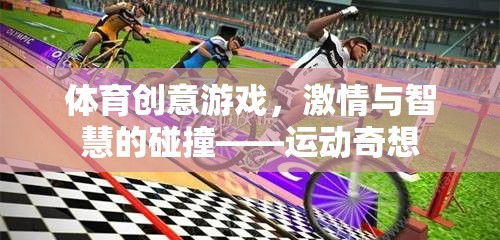 體育創(chuàng)意游戲，激情與智慧的碰撞——運動奇想