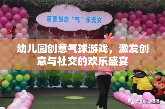 創(chuàng)意氣球游戲，幼兒園中的歡樂盛宴，激發(fā)創(chuàng)意與社交
