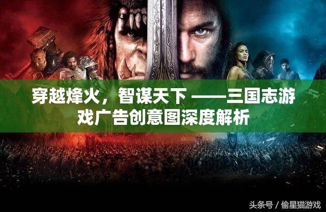 穿越烽火，智謀天下，三國(guó)志游戲廣告創(chuàng)意圖深度解析