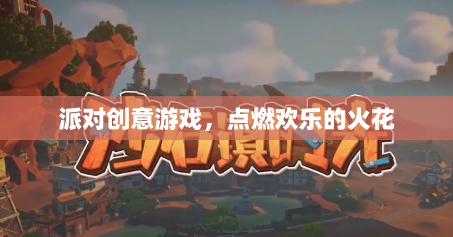 創(chuàng)意派對(duì)游戲，點(diǎn)燃?xì)g樂的火花