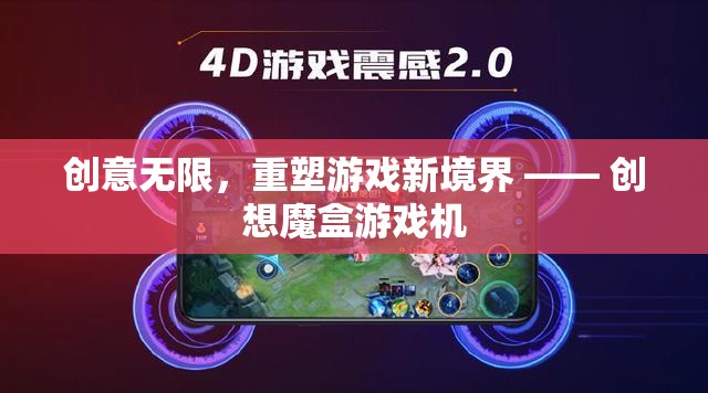創(chuàng)想魔盒，重塑游戲新境界的創(chuàng)意之盒