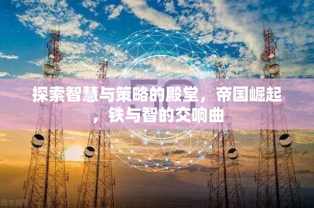 鐵與智的交響，帝國崛起中的智慧與策略探索