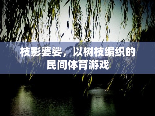 枝影婆娑，樹枝編織的民間體育游戲魅力  第1張