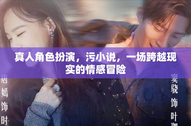 跨越現(xiàn)實的情感冒險，真人角色扮演的污小說之旅