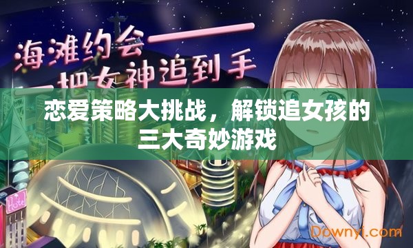 戀愛策略大挑戰(zhàn)，解鎖追女孩的三大奇妙游戲