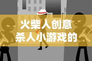 火柴人創(chuàng)意殺人，策略與創(chuàng)意的奇妙碰撞