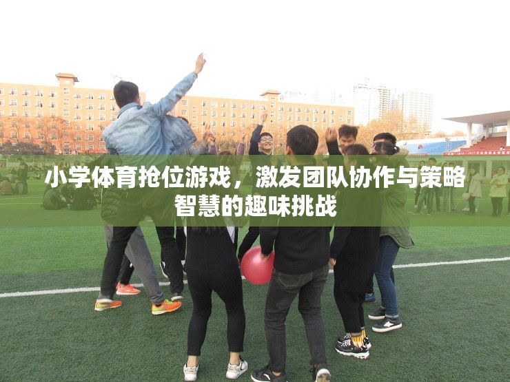 小學(xué)體育搶位游戲，團(tuán)隊(duì)協(xié)作與策略智慧的趣味挑戰(zhàn)