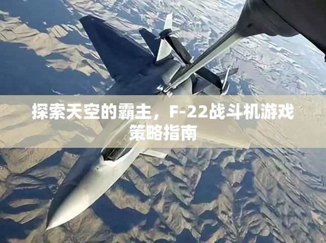 F-22戰(zhàn)斗機(jī)，探索天空霸主的游戲策略指南