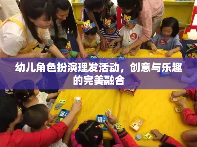 幼兒角色扮演理發(fā)活動(dòng)，創(chuàng)意與樂趣的完美融合