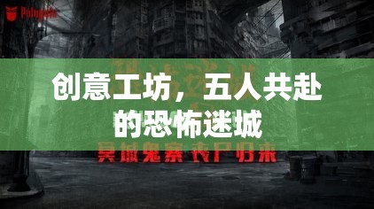 五人共赴的恐怖迷城，創(chuàng)意工坊的驚悚之旅
