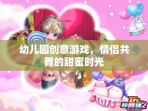 幼兒園創(chuàng)意游戲，情侶共舞的甜蜜時光