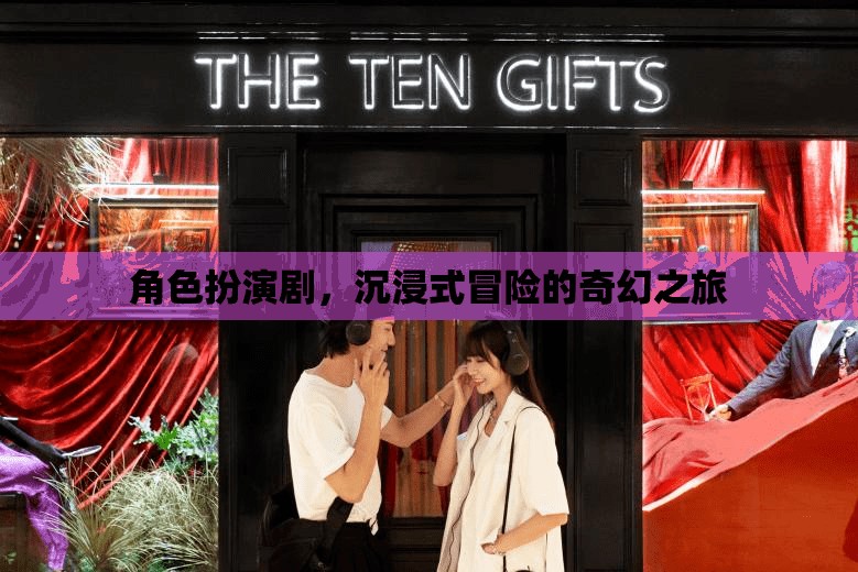 奇幻之旅，角色扮演劇的沉浸式冒險