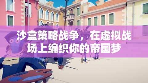 編織虛擬帝國，沙盒策略戰(zhàn)爭的夢幻戰(zhàn)場