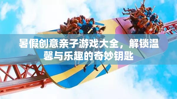 解鎖溫馨與樂趣，暑假創(chuàng)意親子游戲大全