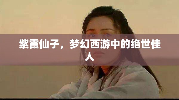 夢(mèng)幻西游，紫霞仙子的絕世風(fēng)華