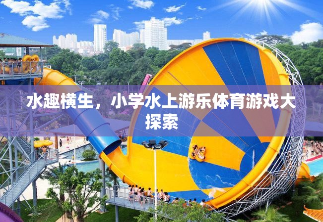 小學(xué)水上游樂體育游戲，水趣橫生的探索之旅