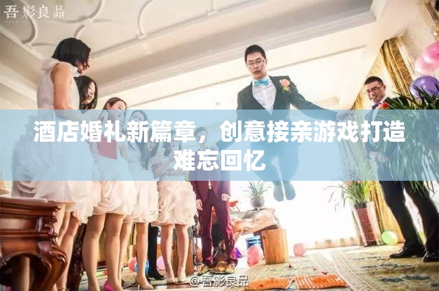 創(chuàng)意接親游戲，打造酒店婚禮的難忘新篇章