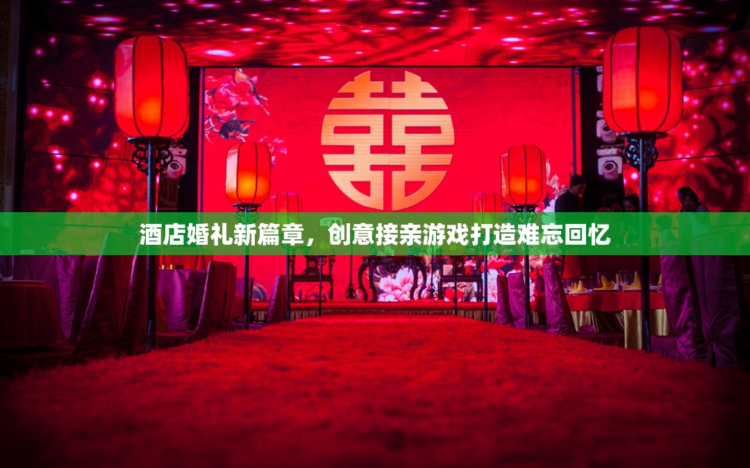 創(chuàng)意接親游戲，打造酒店婚禮的難忘新篇章