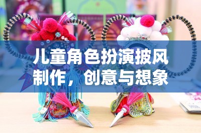 創(chuàng)意與想象的奇妙之旅，兒童角色扮演披風的DIY制作