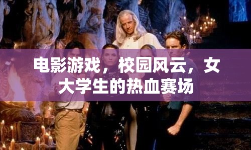 女大學(xué)生熱血賽場，校園風(fēng)云與電影游戲交織的青春