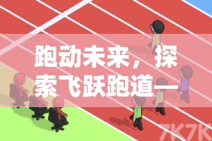 跑動(dòng)未來(lái)，飛躍跑道——體育游戲與跑步動(dòng)畫(huà)的完美融合
